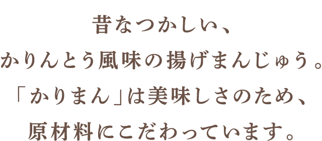 昔なつかしい、かりんとう風味の揚げまんじゅう。「かりまん」は美味しさのため、原材料にこだわっています。