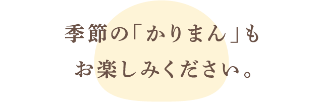 季節の「かりまん」もお楽しみください。