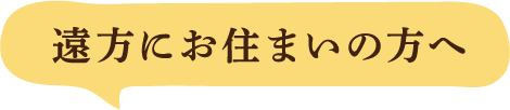 遠方にお住まいの方へ